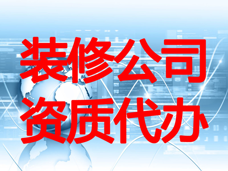 阿克苏装修公司资质代办：装修公司资质代办办理的资讯